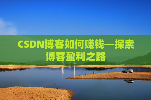 CSDN博客如何赚钱—探索博客盈利之路